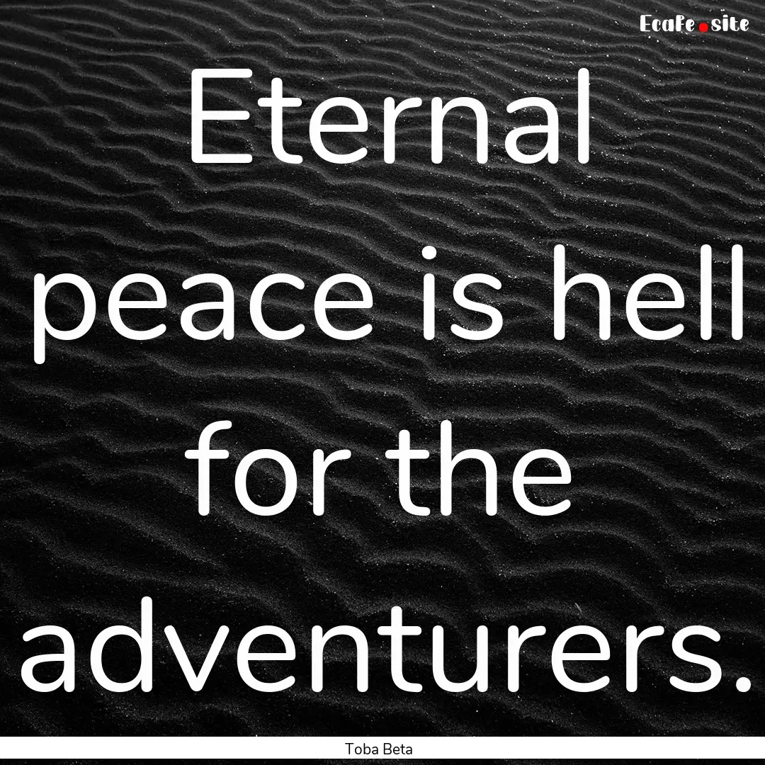 Eternal peace is hell for the adventurers..... : Quote by Toba Beta