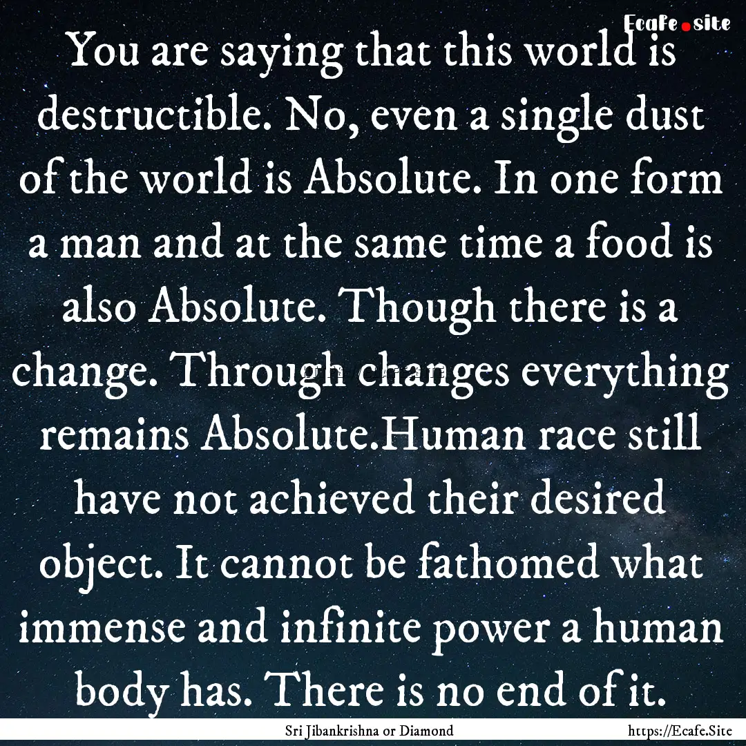 You are saying that this world is destructible..... : Quote by Sri Jibankrishna or Diamond