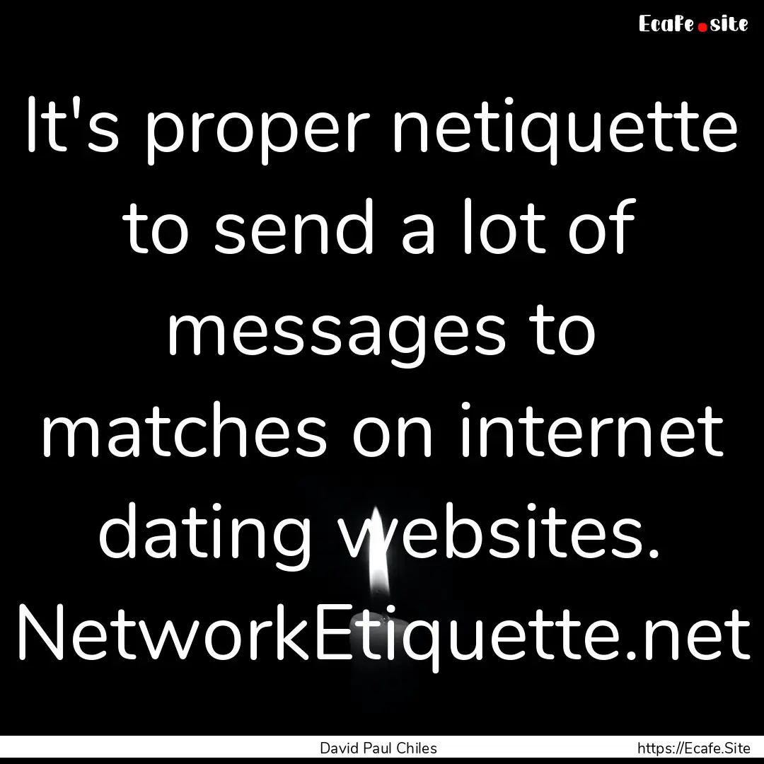 It's proper netiquette to send a lot of messages.... : Quote by David Paul Chiles