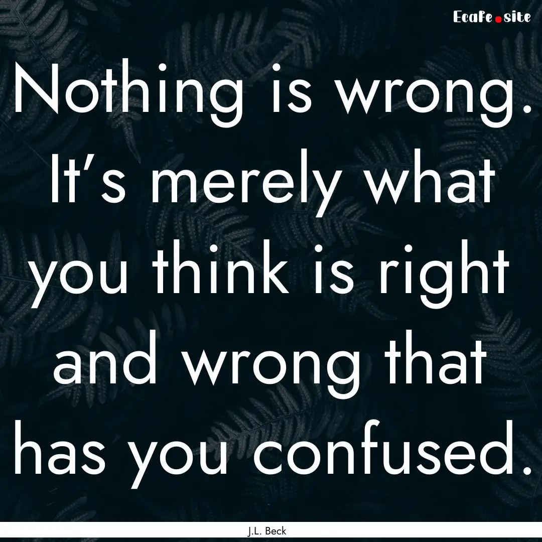 Nothing is wrong. It’s merely what you.... : Quote by J.L. Beck