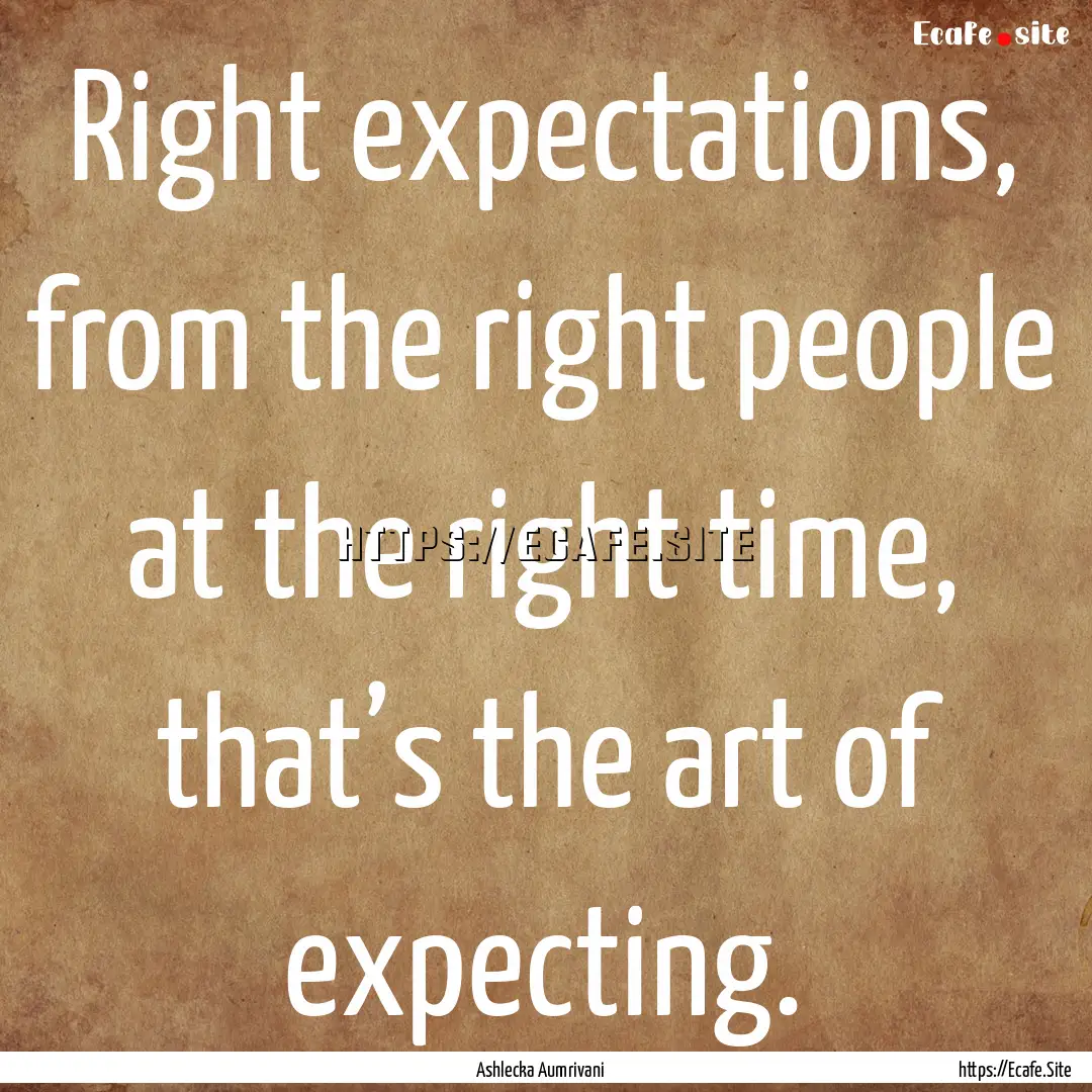 Right expectations, from the right people.... : Quote by Ashlecka Aumrivani