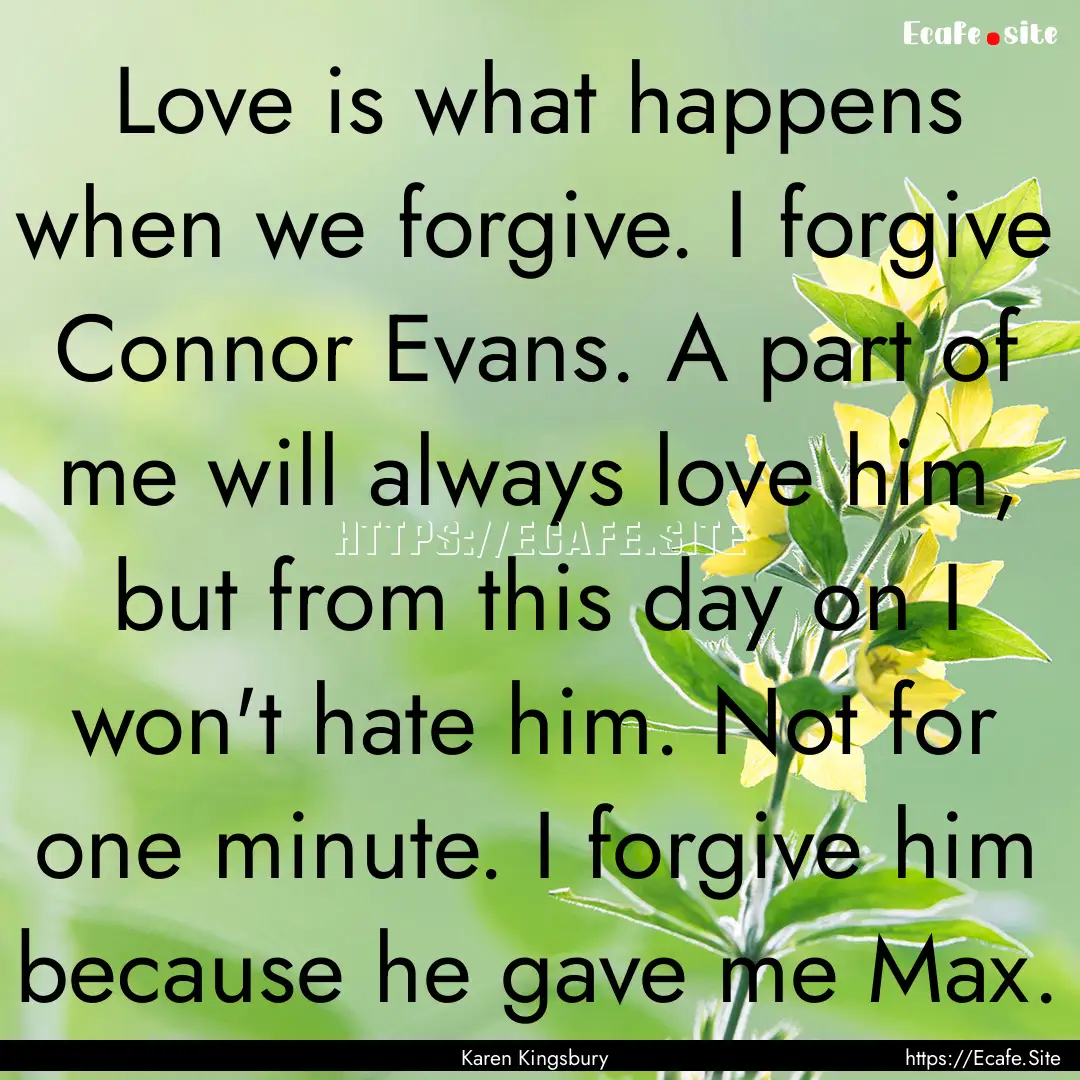 Love is what happens when we forgive. I forgive.... : Quote by Karen Kingsbury