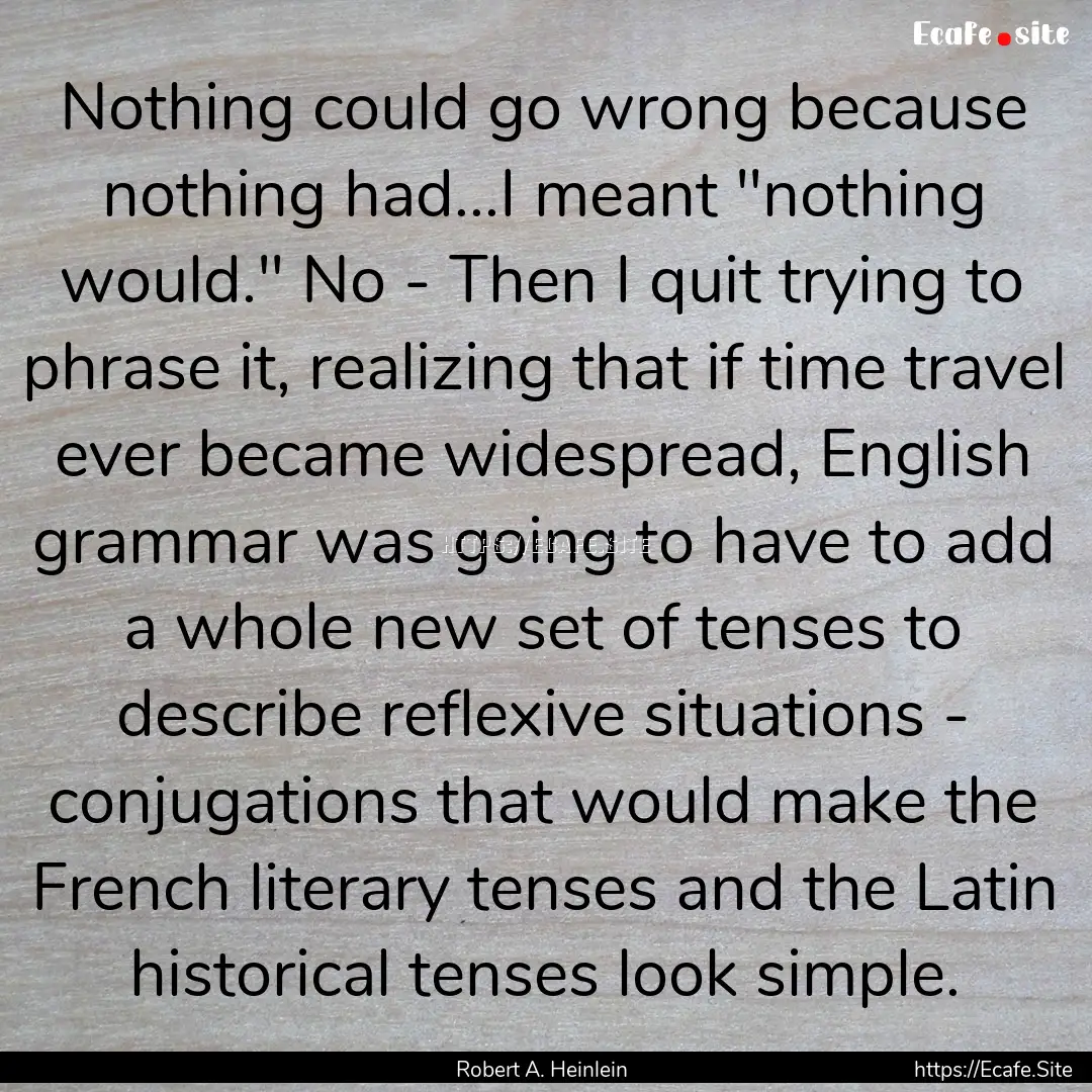 Nothing could go wrong because nothing had...I.... : Quote by Robert A. Heinlein