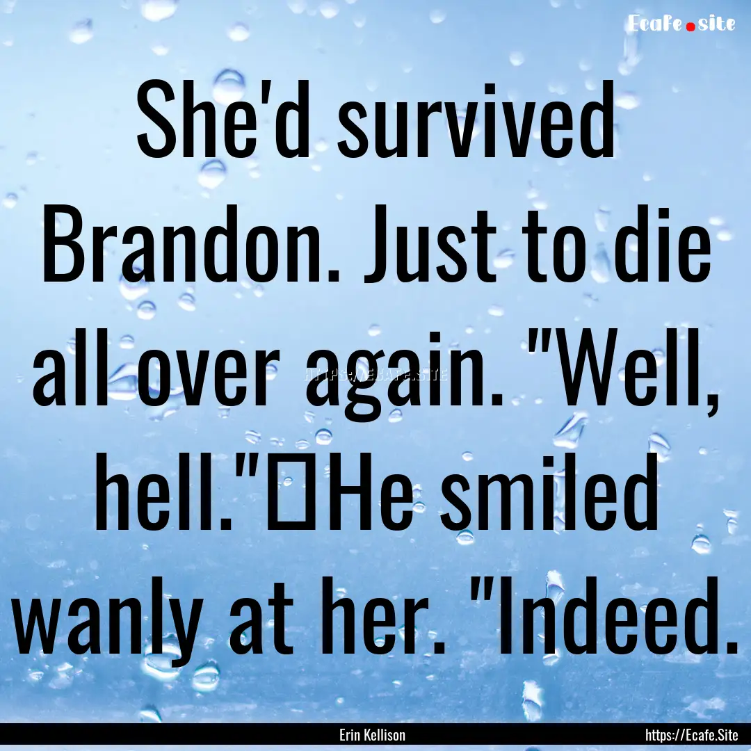 She'd survived Brandon. Just to die all over.... : Quote by Erin Kellison