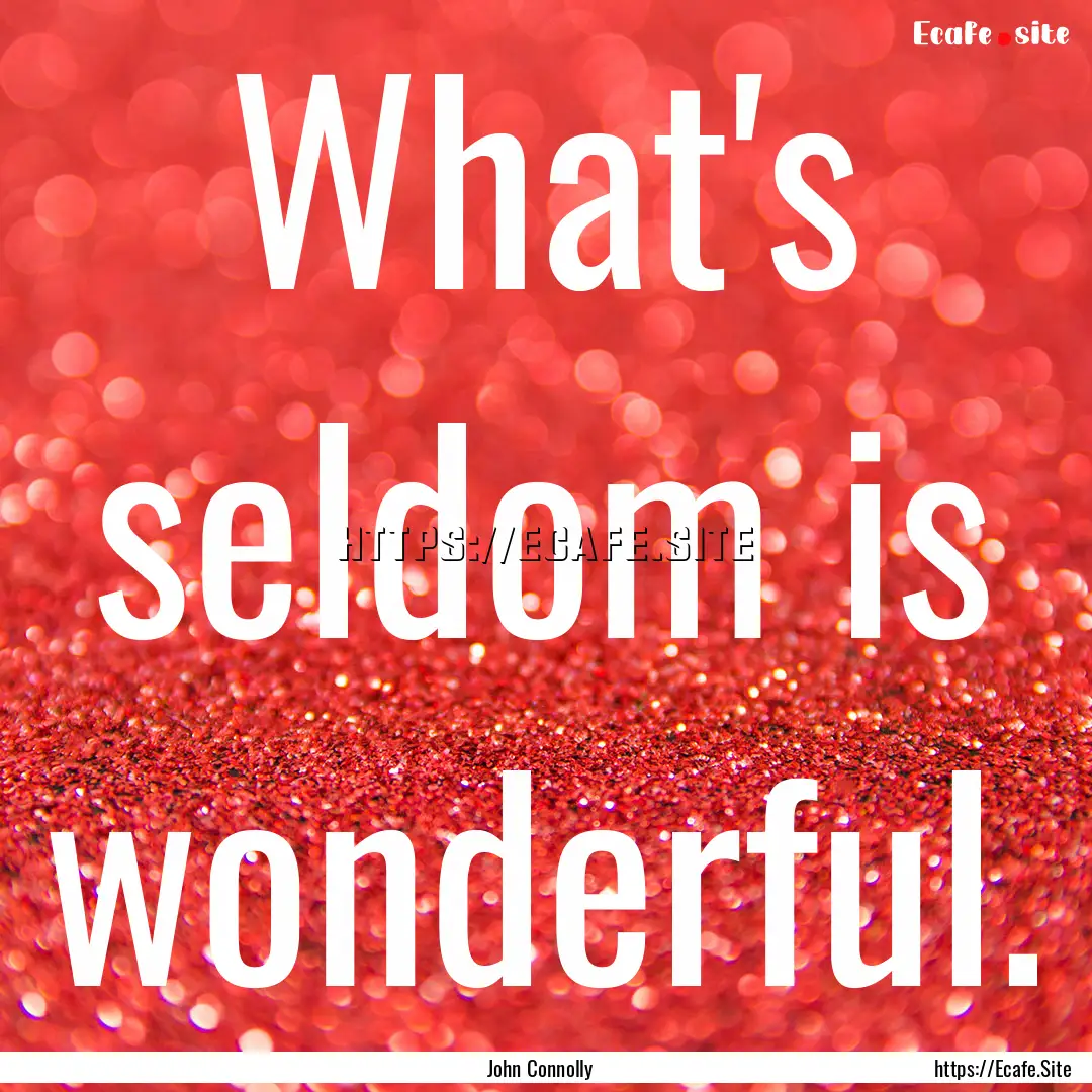 What's seldom is wonderful. : Quote by John Connolly