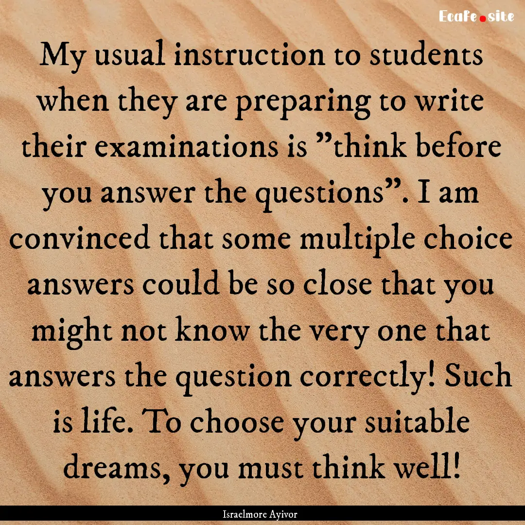 My usual instruction to students when they.... : Quote by Israelmore Ayivor