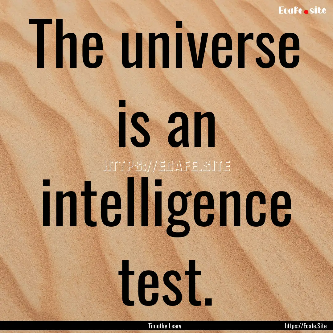 The universe is an intelligence test. : Quote by Timothy Leary