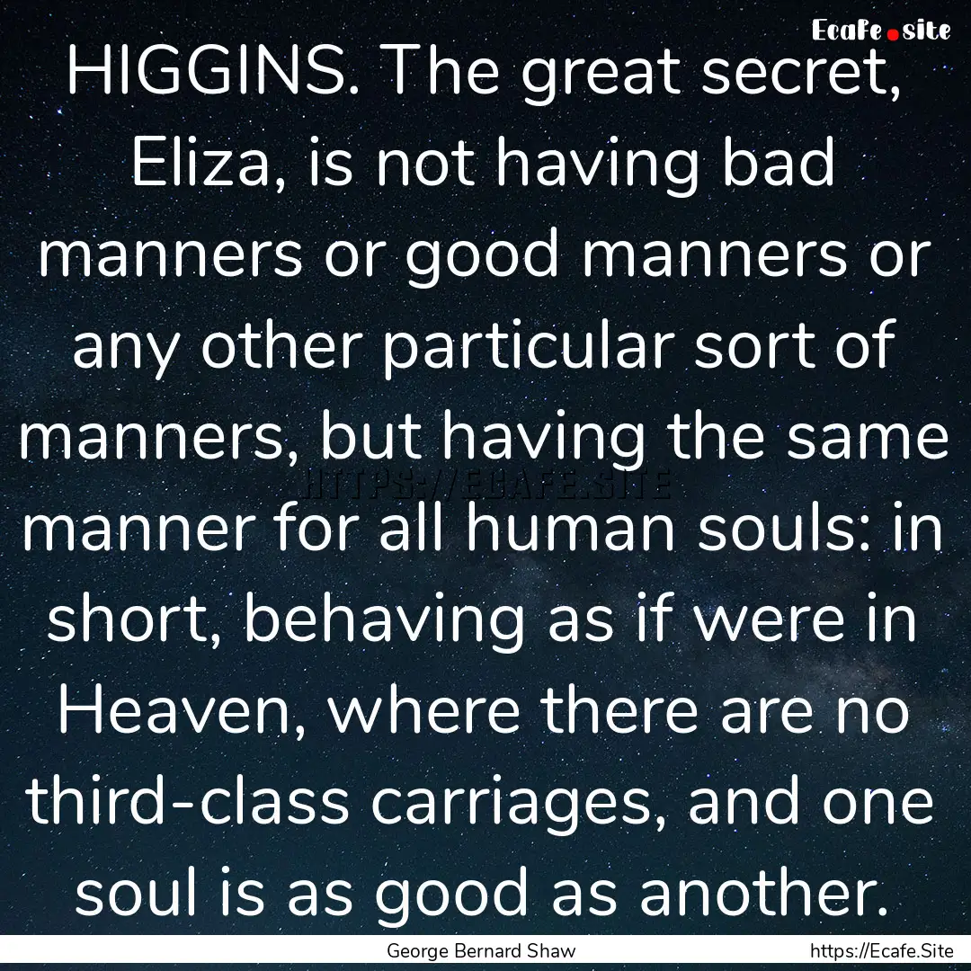 HIGGINS. The great secret, Eliza, is not.... : Quote by George Bernard Shaw