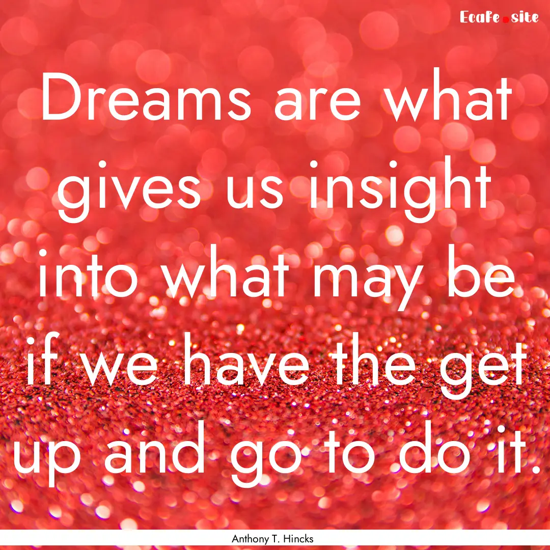 Dreams are what gives us insight into what.... : Quote by Anthony T. Hincks