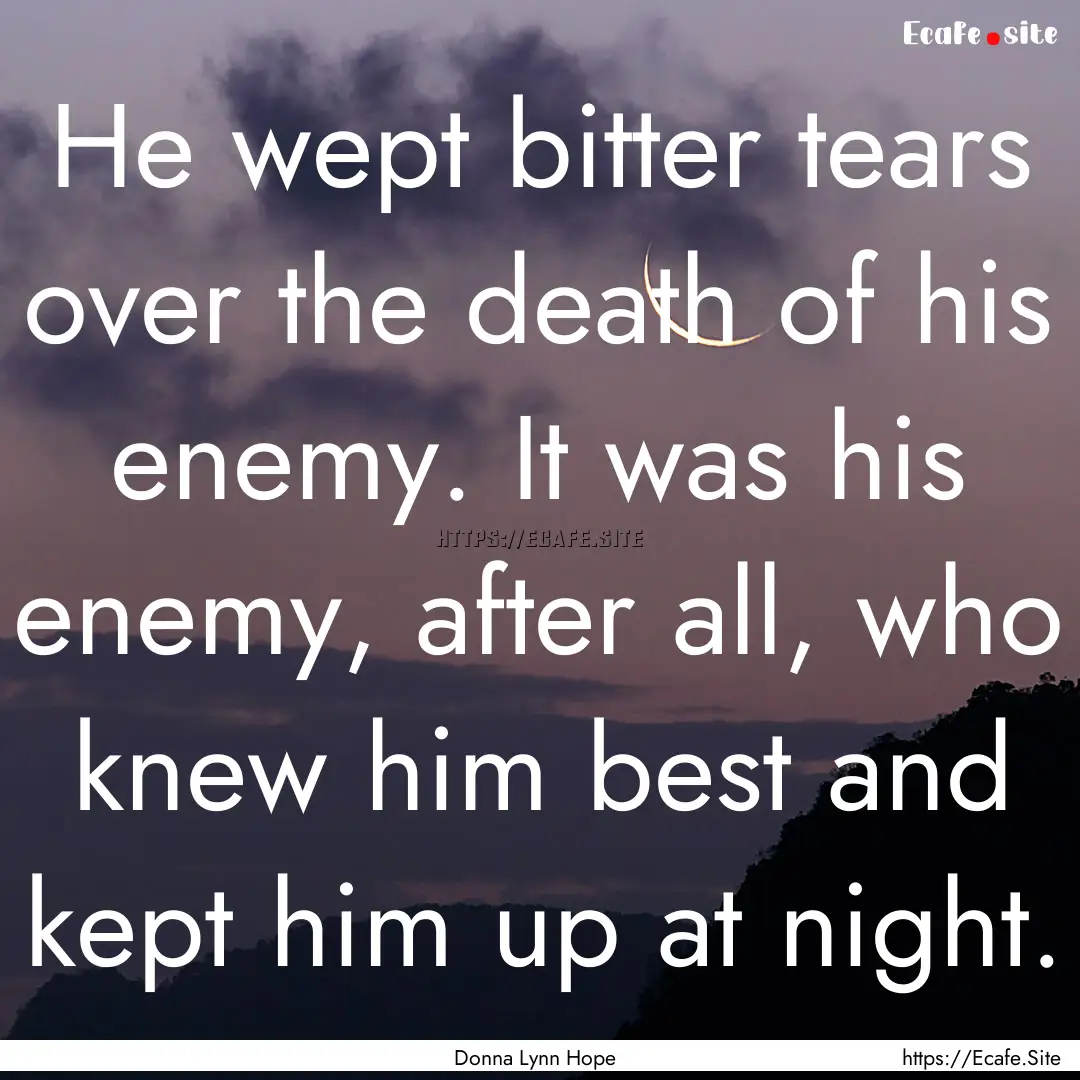 He wept bitter tears over the death of his.... : Quote by Donna Lynn Hope