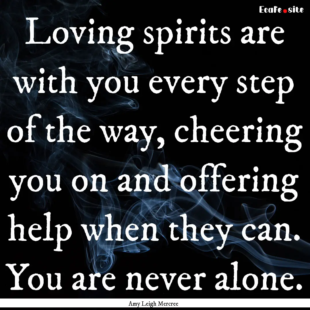 Loving spirits are with you every step of.... : Quote by Amy Leigh Mercree