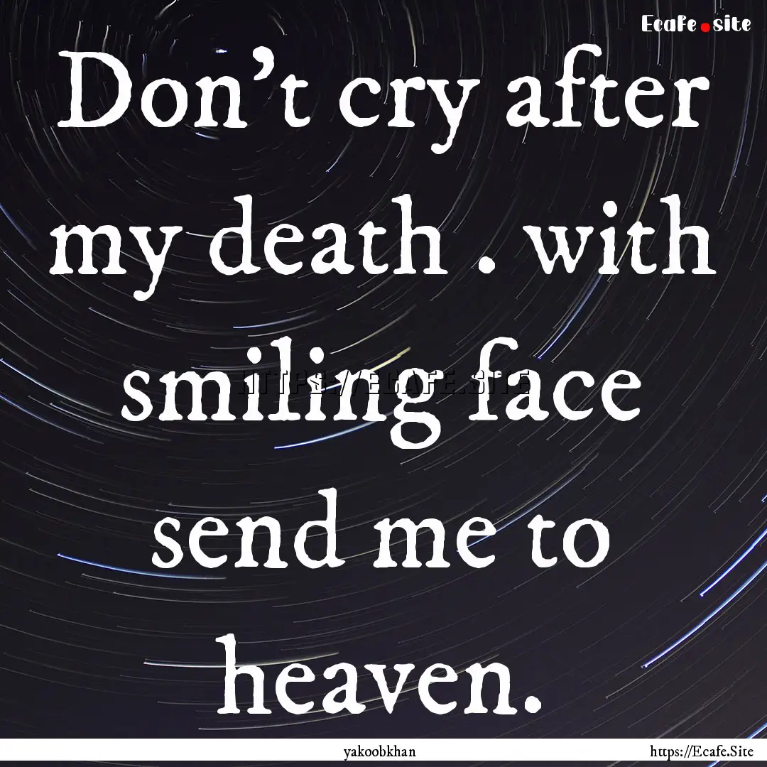 Don't cry after my death . with smiling face.... : Quote by yakoobkhan