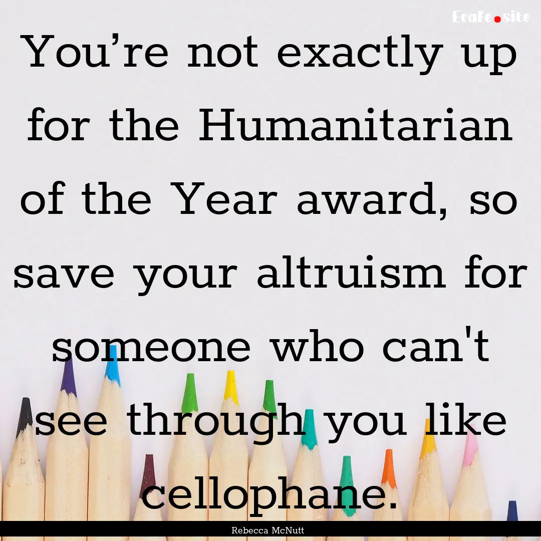 You’re not exactly up for the Humanitarian.... : Quote by Rebecca McNutt