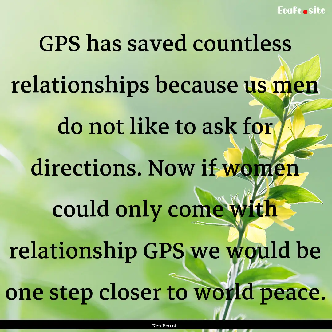 GPS has saved countless relationships because.... : Quote by Ken Poirot