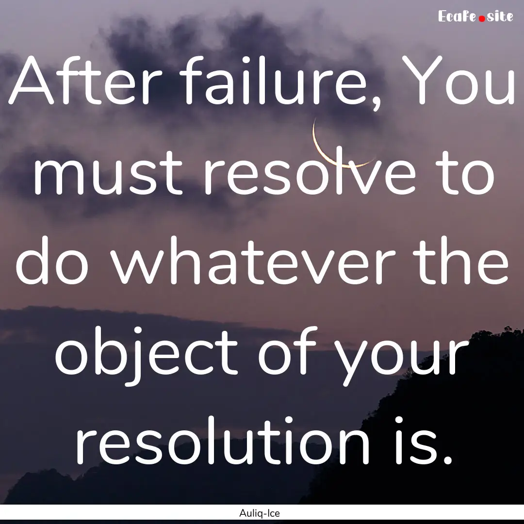 After failure, You must resolve to do whatever.... : Quote by Auliq-Ice