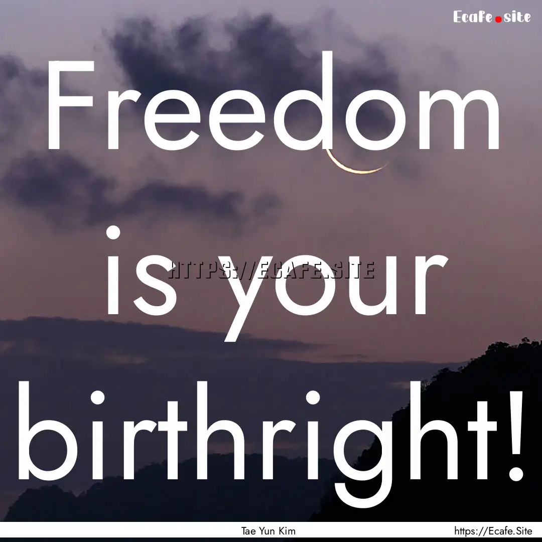 Freedom is your birthright! : Quote by Tae Yun Kim