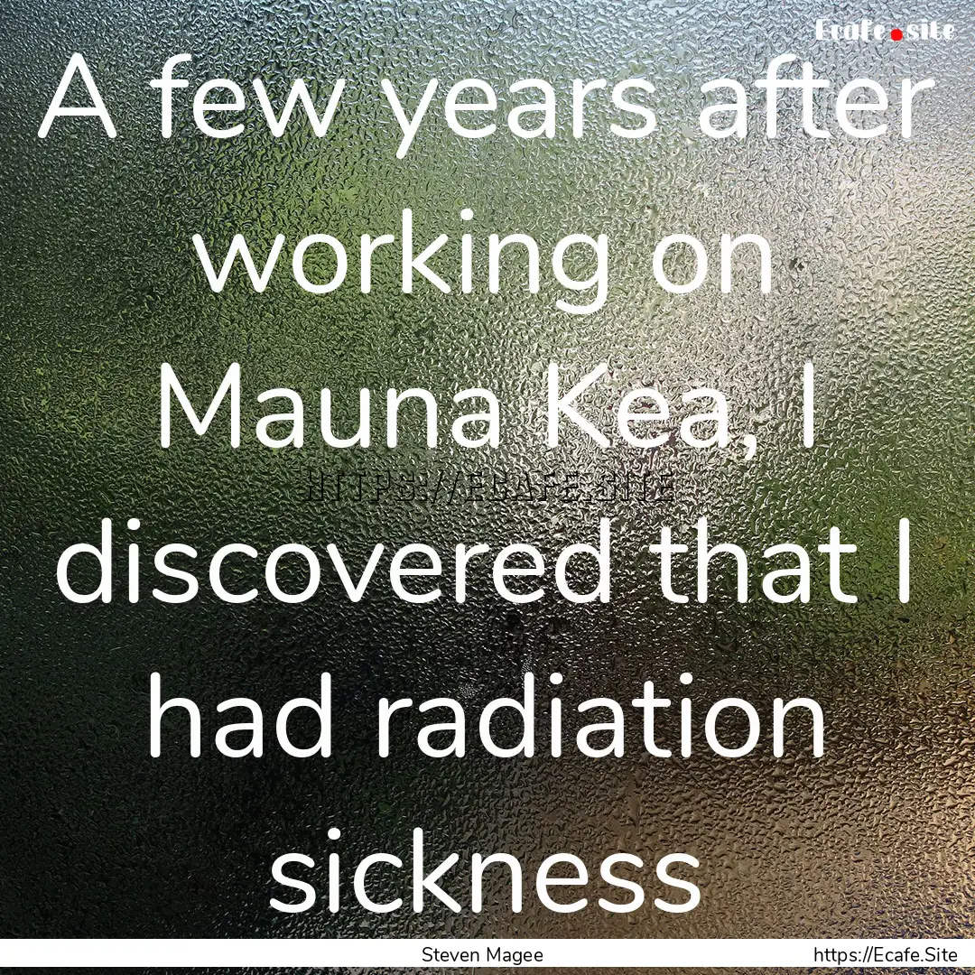 A few years after working on Mauna Kea, I.... : Quote by Steven Magee