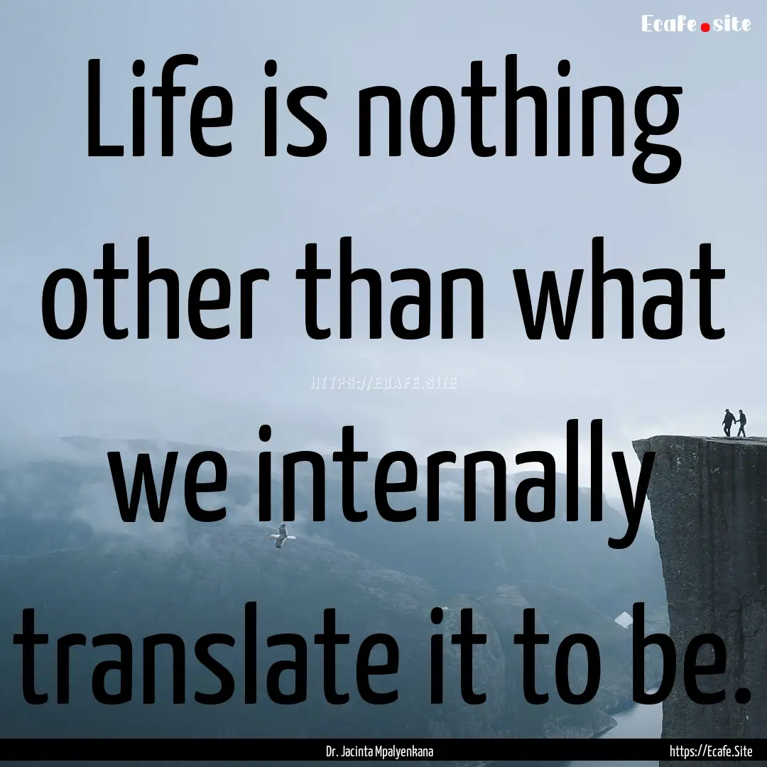 Life is nothing other than what we internally.... : Quote by Dr. Jacinta Mpalyenkana