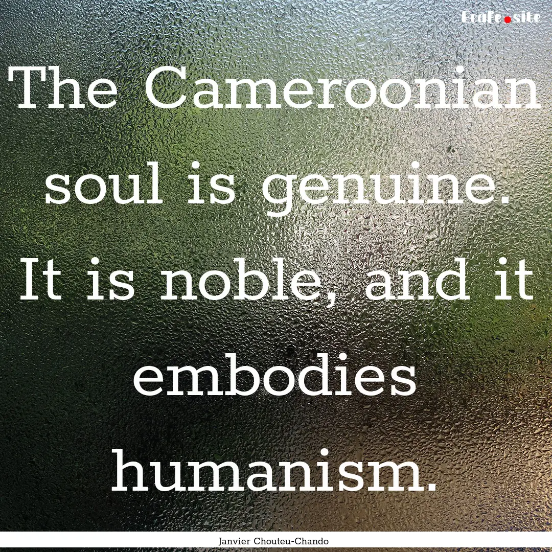 The Cameroonian soul is genuine. It is noble,.... : Quote by Janvier Chouteu-Chando