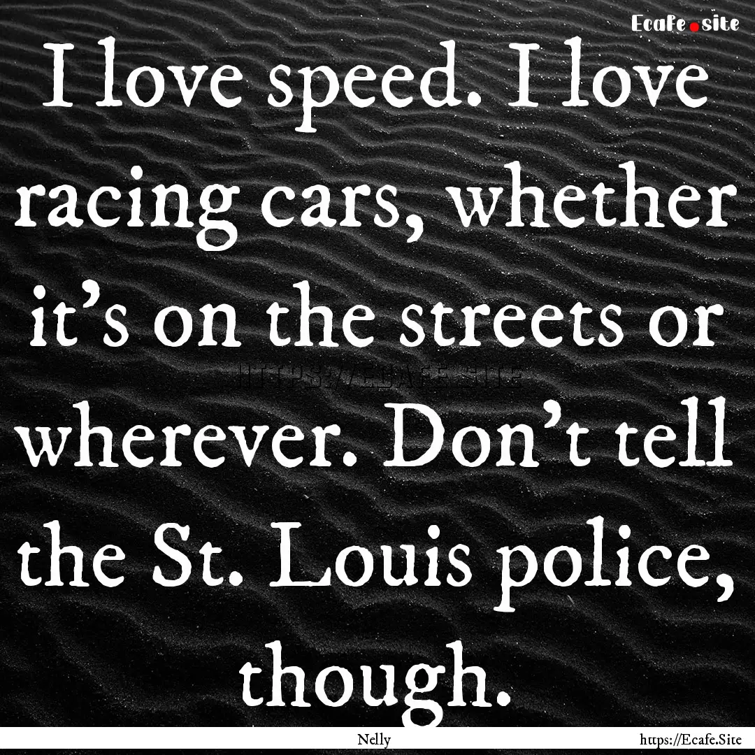 I love speed. I love racing cars, whether.... : Quote by Nelly