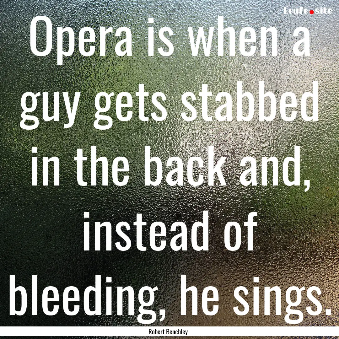 Opera is when a guy gets stabbed in the back.... : Quote by Robert Benchley