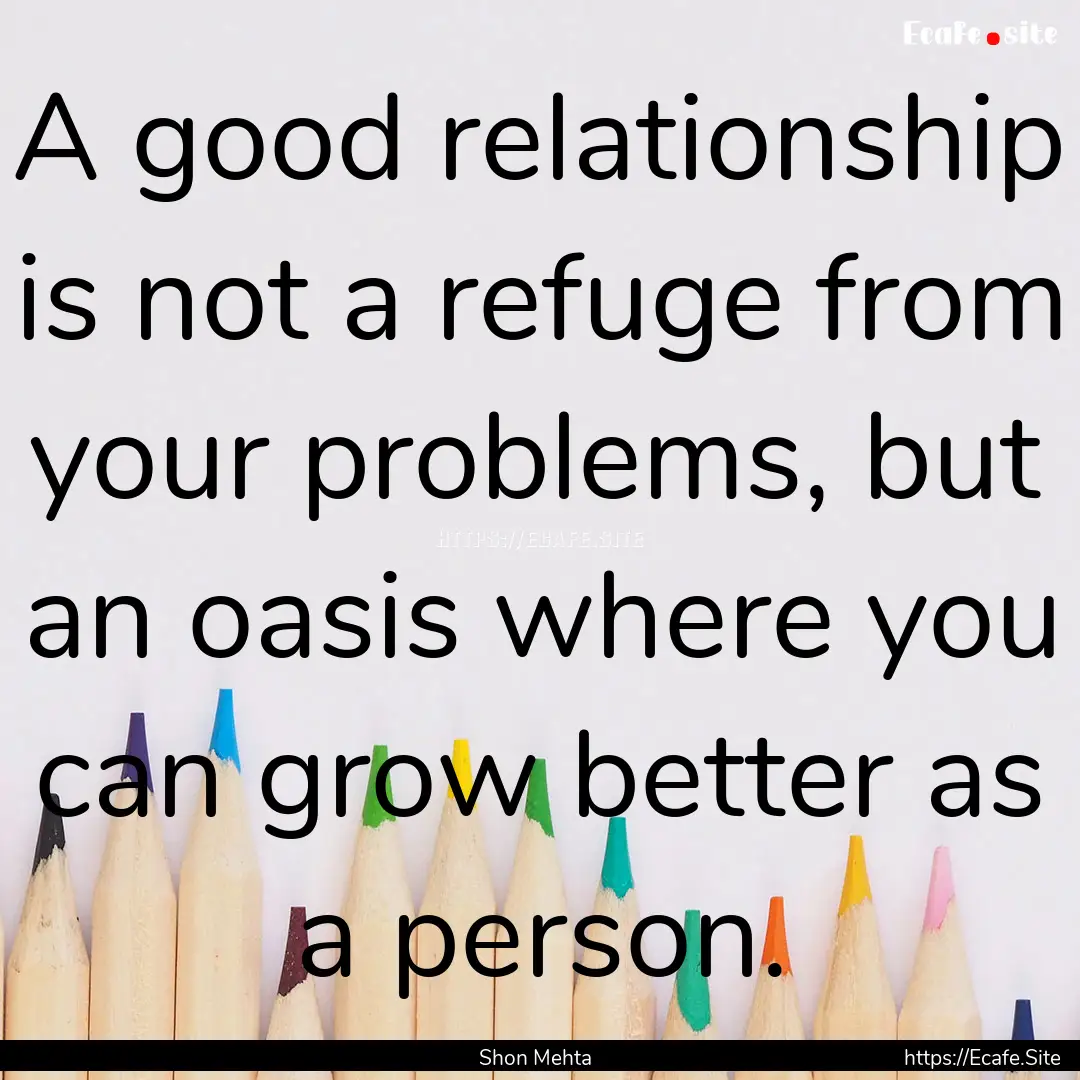 A good relationship is not a refuge from.... : Quote by Shon Mehta