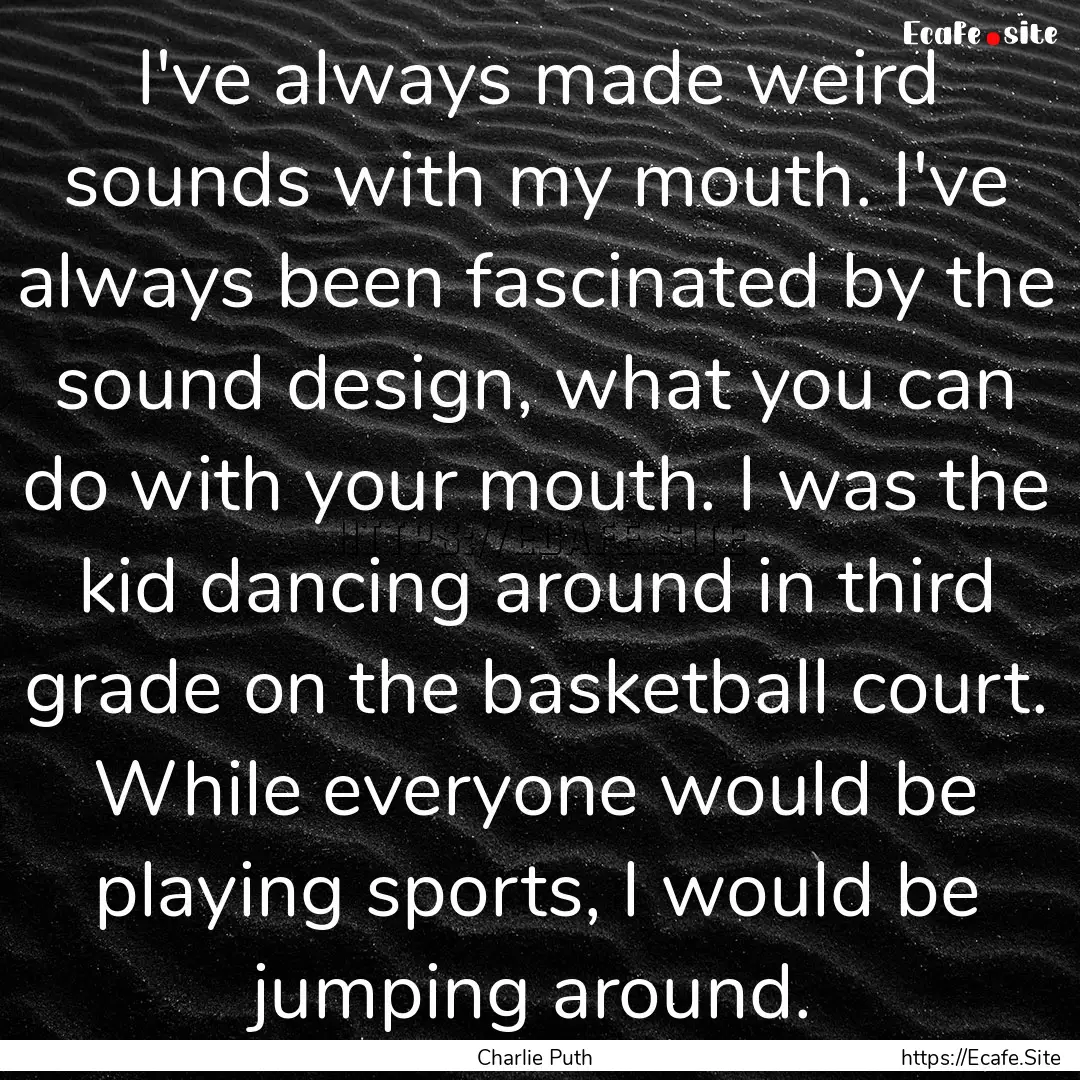 I've always made weird sounds with my mouth..... : Quote by Charlie Puth