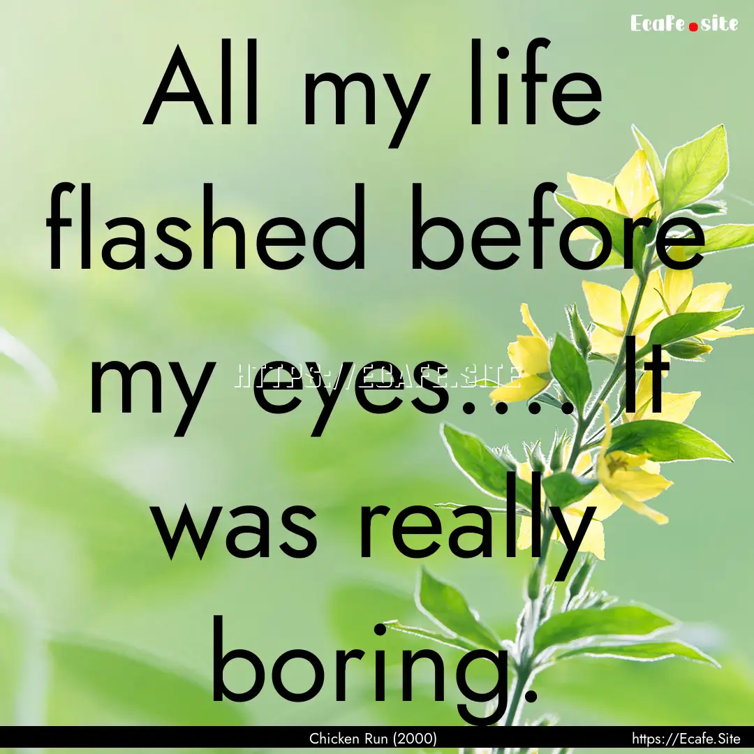 All my life flashed before my eyes.… It.... : Quote by Chicken Run (2000)