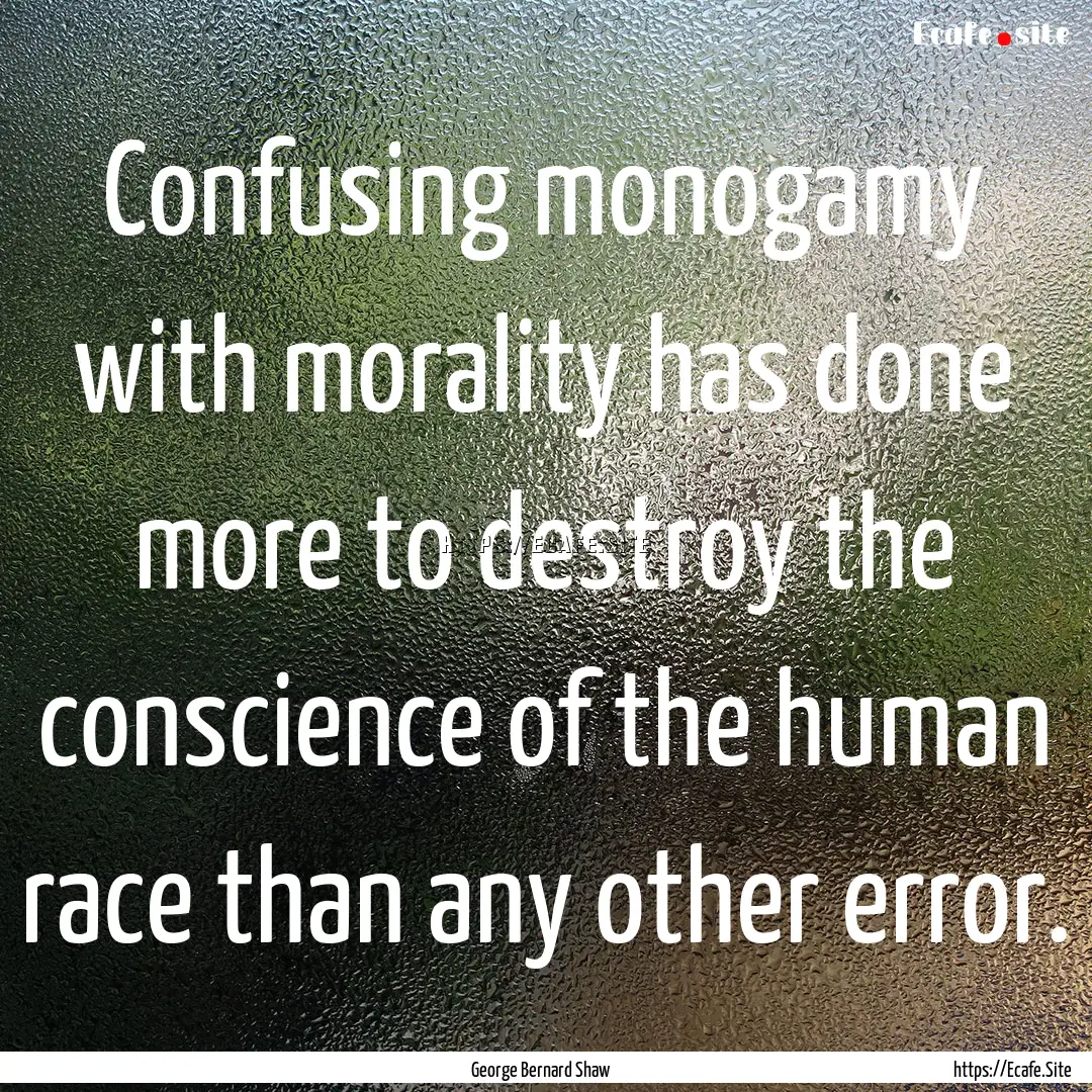 Confusing monogamy with morality has done.... : Quote by George Bernard Shaw