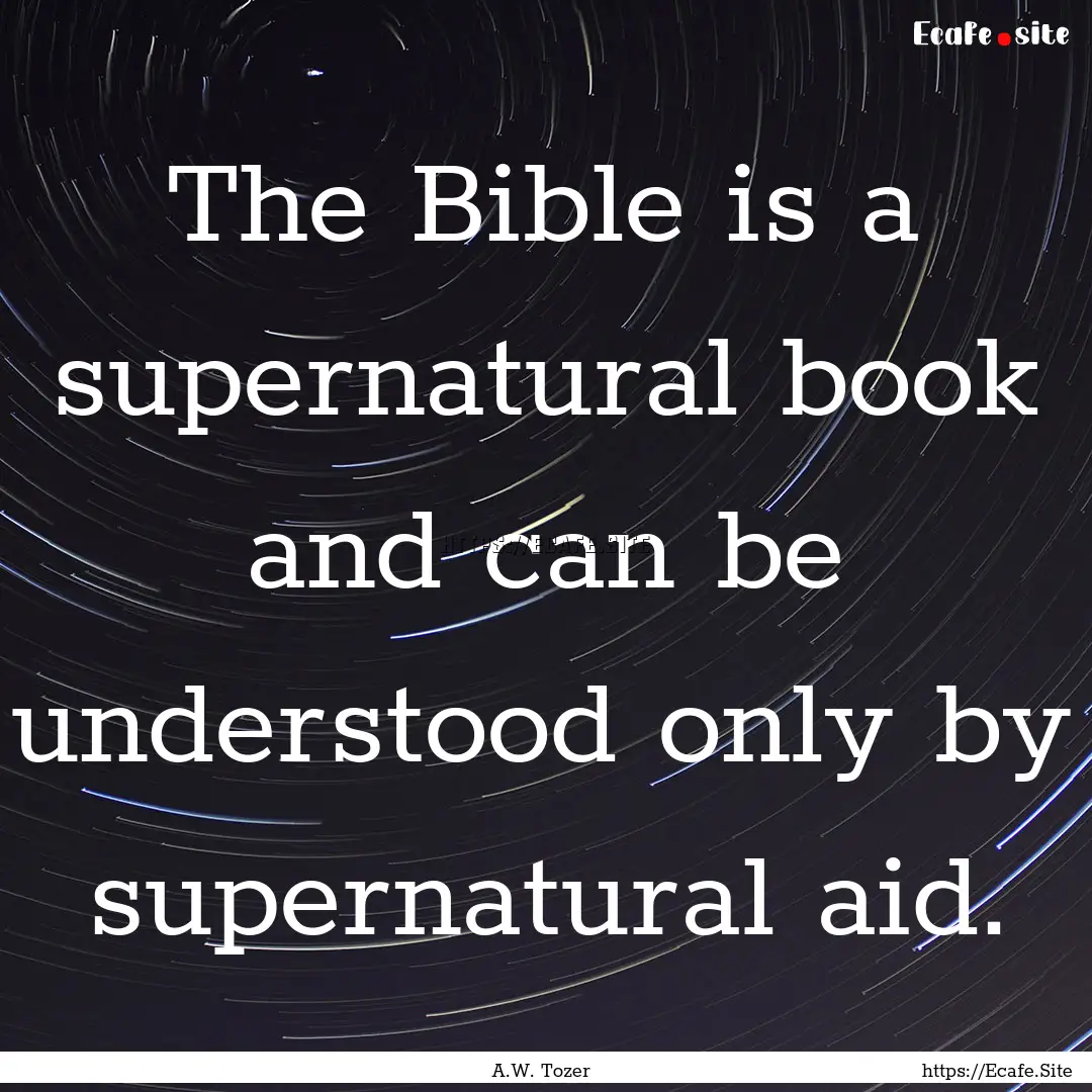 The Bible is a supernatural book and can.... : Quote by A.W. Tozer