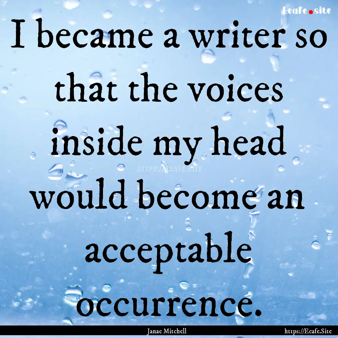 I became a writer so that the voices inside.... : Quote by Janae Mitchell