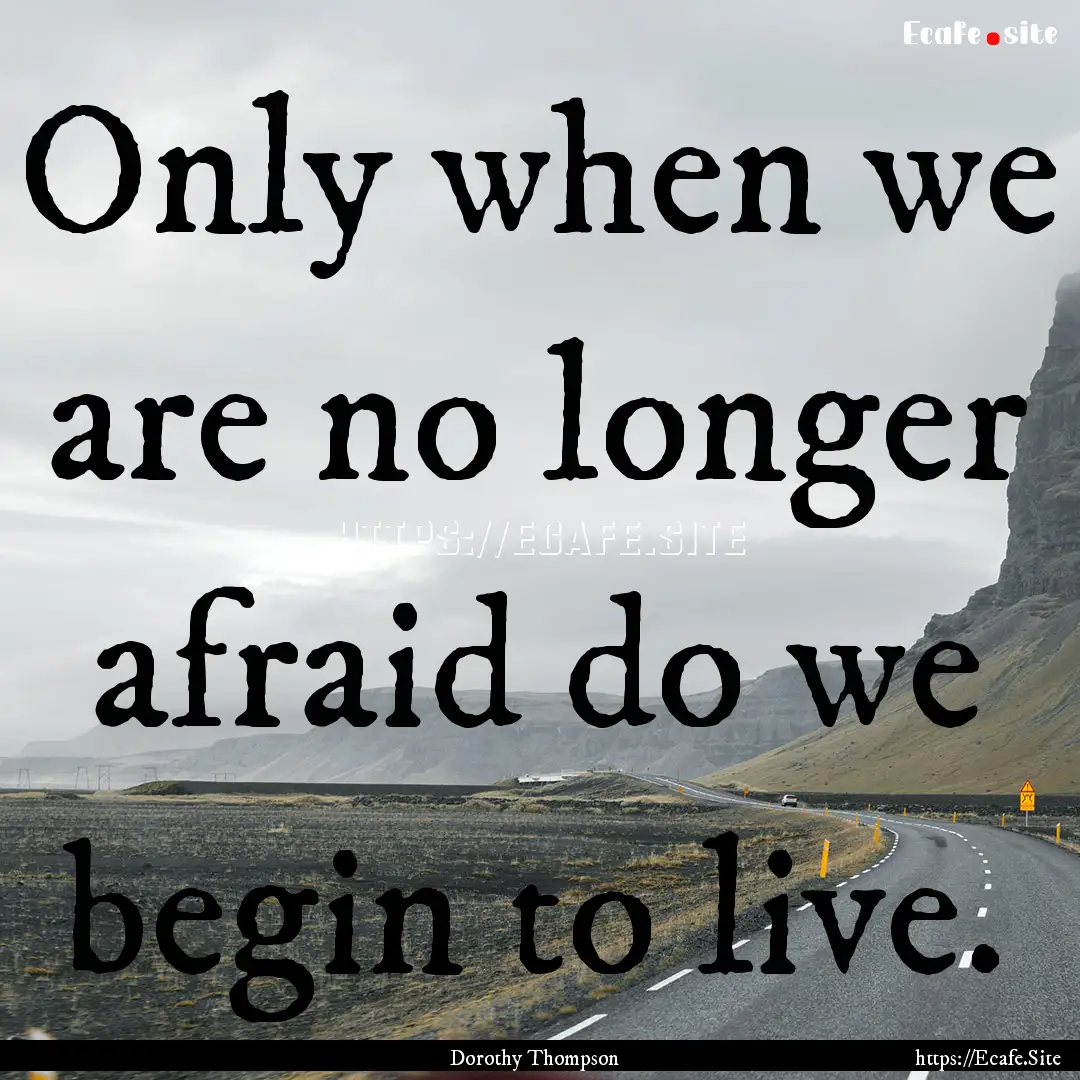 Only when we are no longer afraid do we begin.... : Quote by Dorothy Thompson