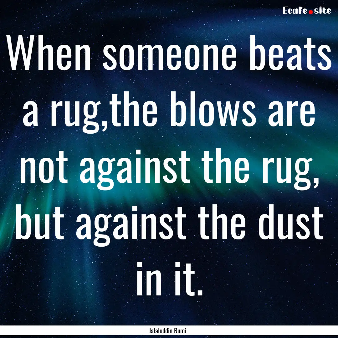 When someone beats a rug,the blows are not.... : Quote by Jalaluddin Rumi