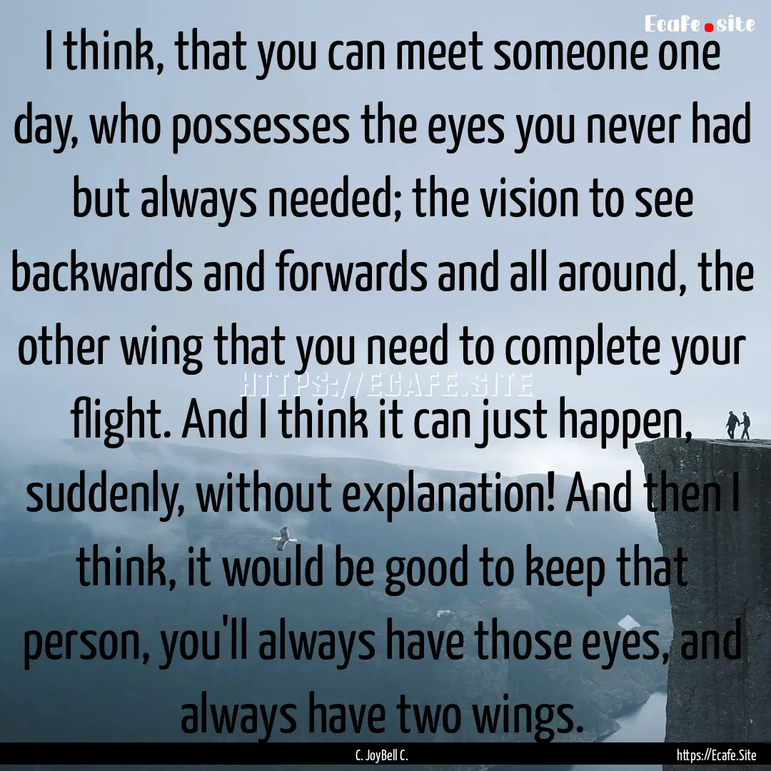 I think, that you can meet someone one day,.... : Quote by C. JoyBell C.