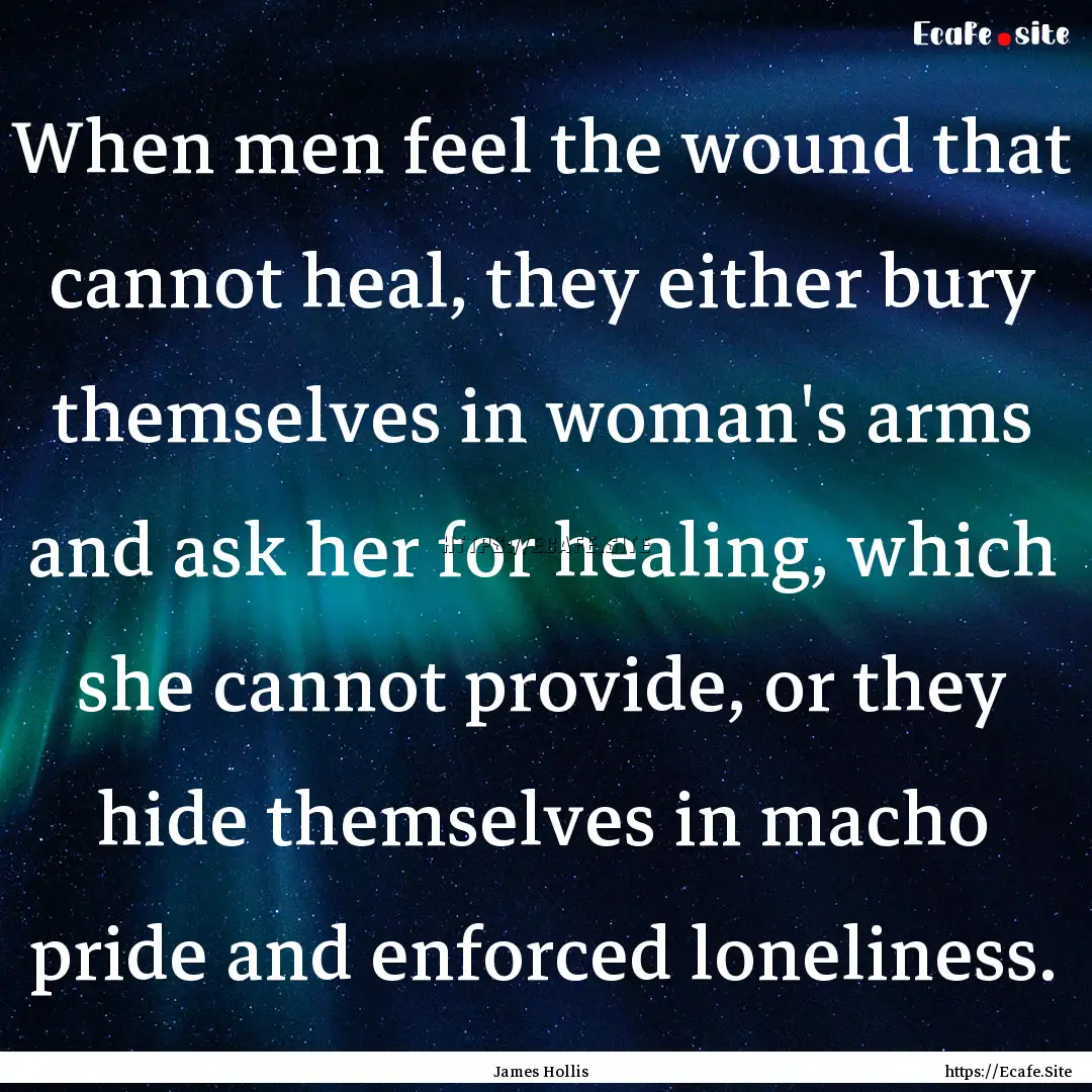 When men feel the wound that cannot heal,.... : Quote by James Hollis