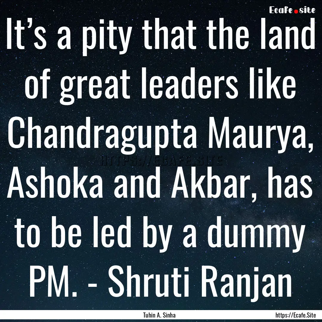 It’s a pity that the land of great leaders.... : Quote by Tuhin A. Sinha