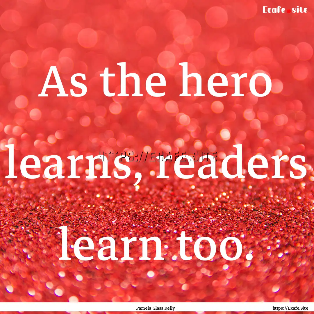 As the hero learns, readers learn too. : Quote by Pamela Glass Kelly