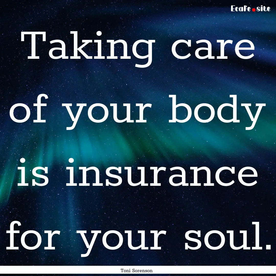 Taking care of your body is insurance for.... : Quote by Toni Sorenson