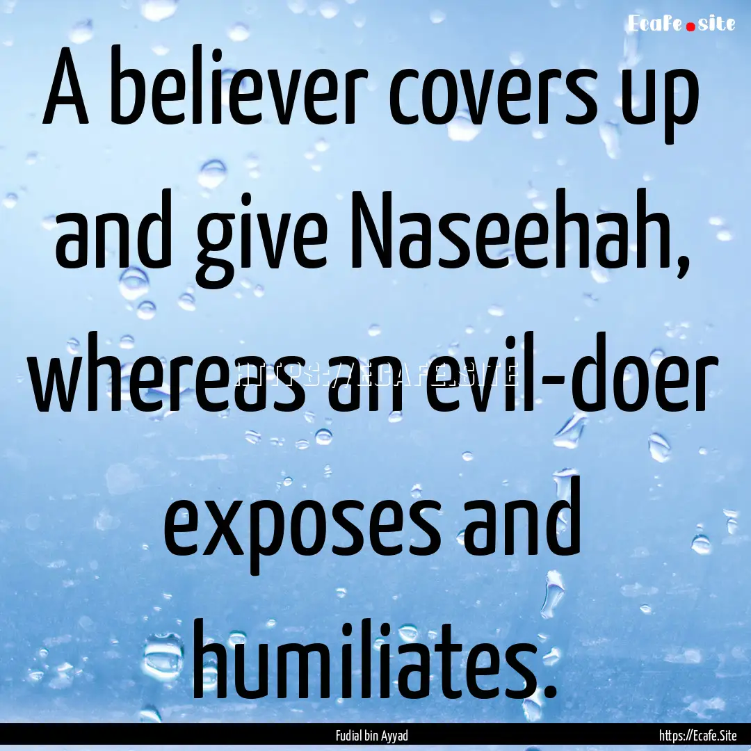 A believer covers up and give Naseehah, whereas.... : Quote by Fudial bin Ayyad