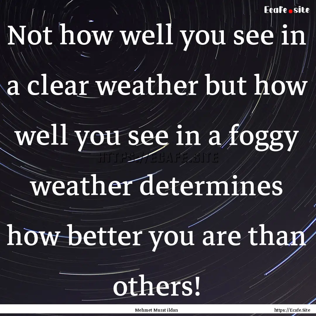 Not how well you see in a clear weather but.... : Quote by Mehmet Murat ildan