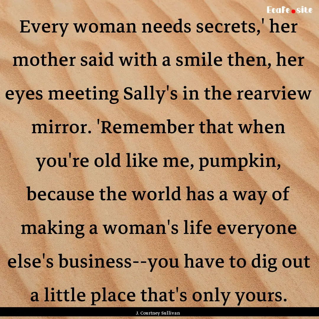 Every woman needs secrets,' her mother said.... : Quote by J. Courtney Sullivan