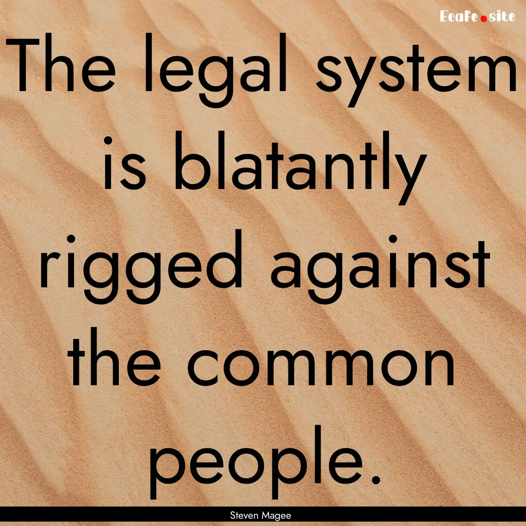 The legal system is blatantly rigged against.... : Quote by Steven Magee