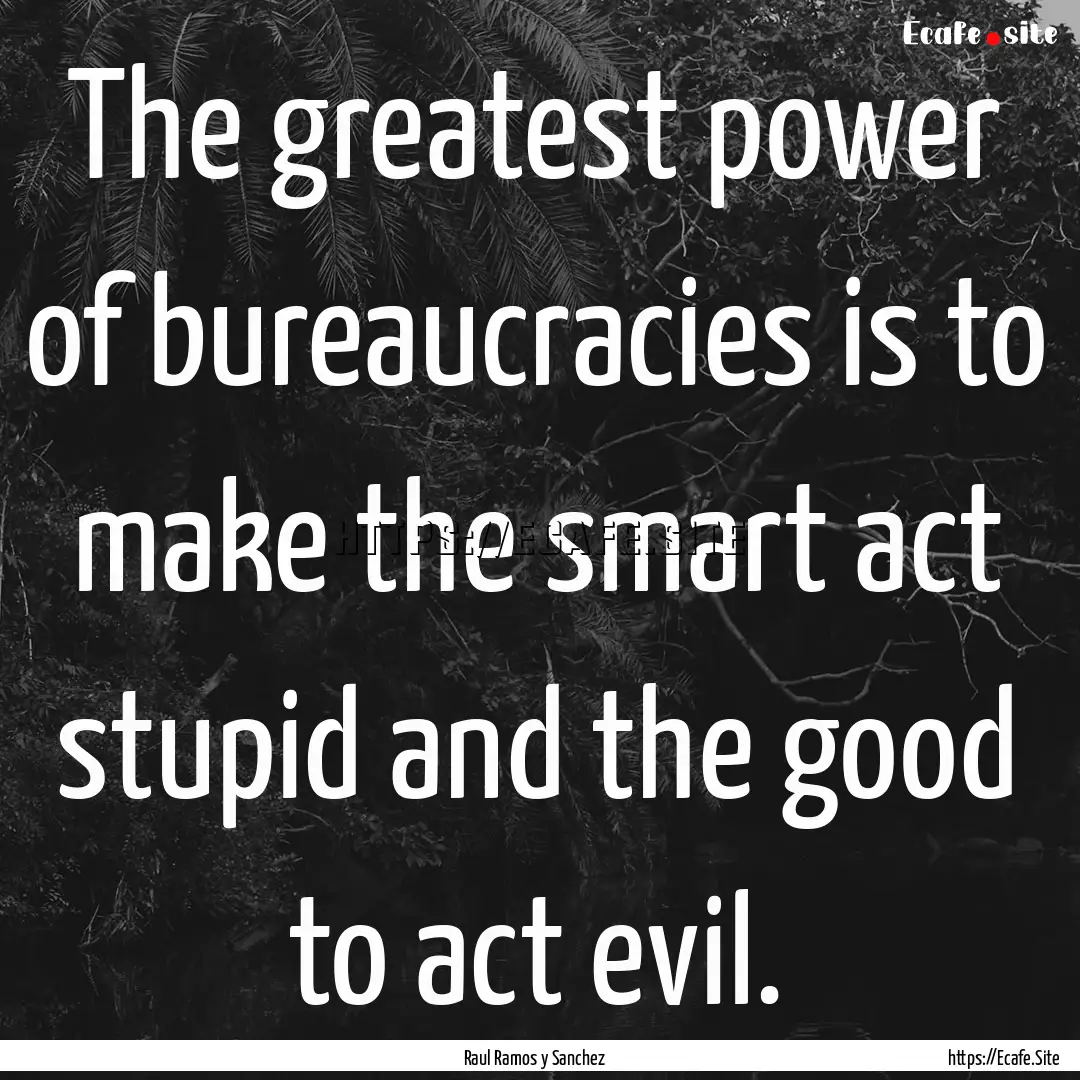 The greatest power of bureaucracies is to.... : Quote by Raul Ramos y Sanchez