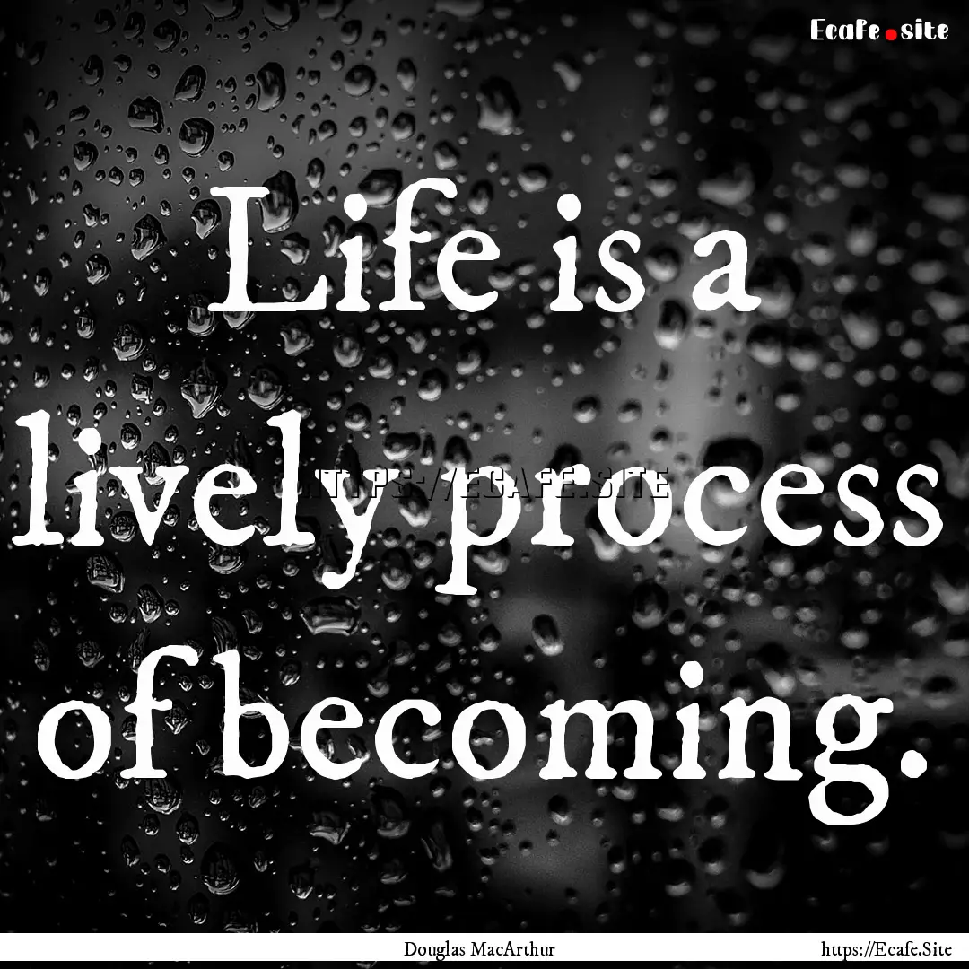 Life is a lively process of becoming. : Quote by Douglas MacArthur