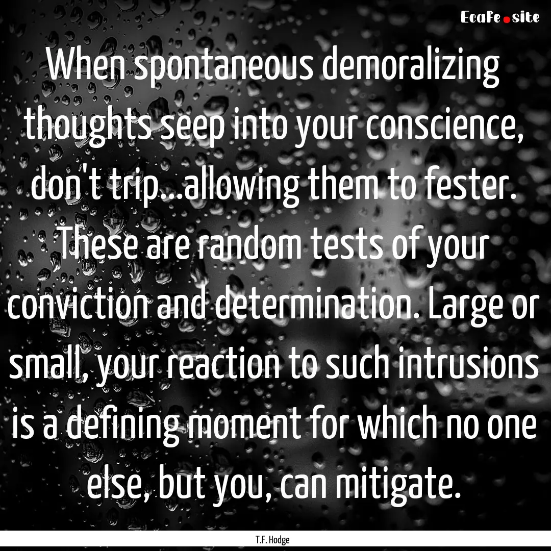 When spontaneous demoralizing thoughts seep.... : Quote by T.F. Hodge