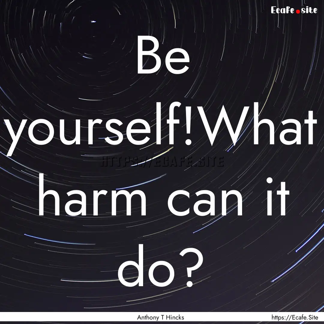 Be yourself!What harm can it do? : Quote by Anthony T Hincks