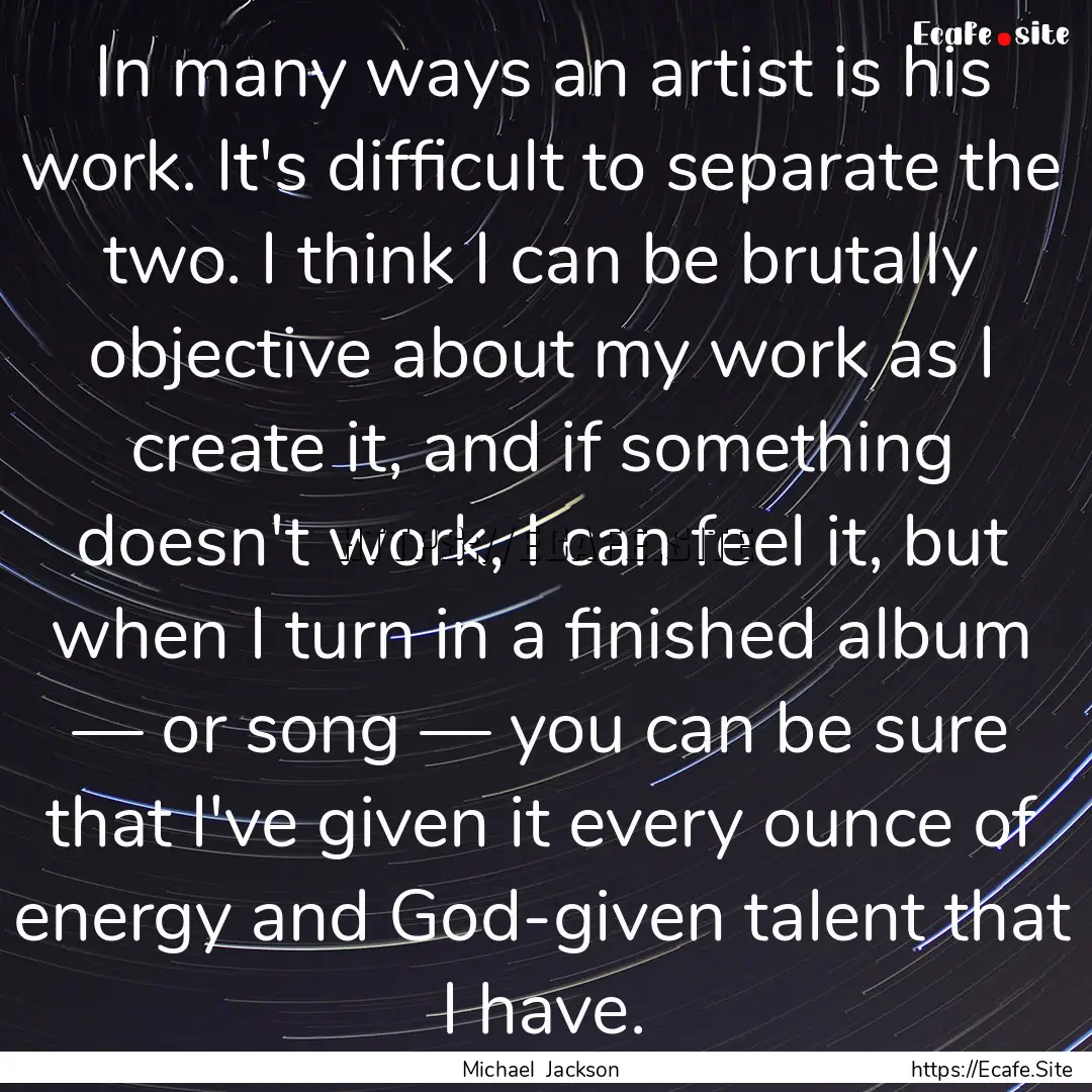 In many ways an artist is his work. It's.... : Quote by Michael Jackson