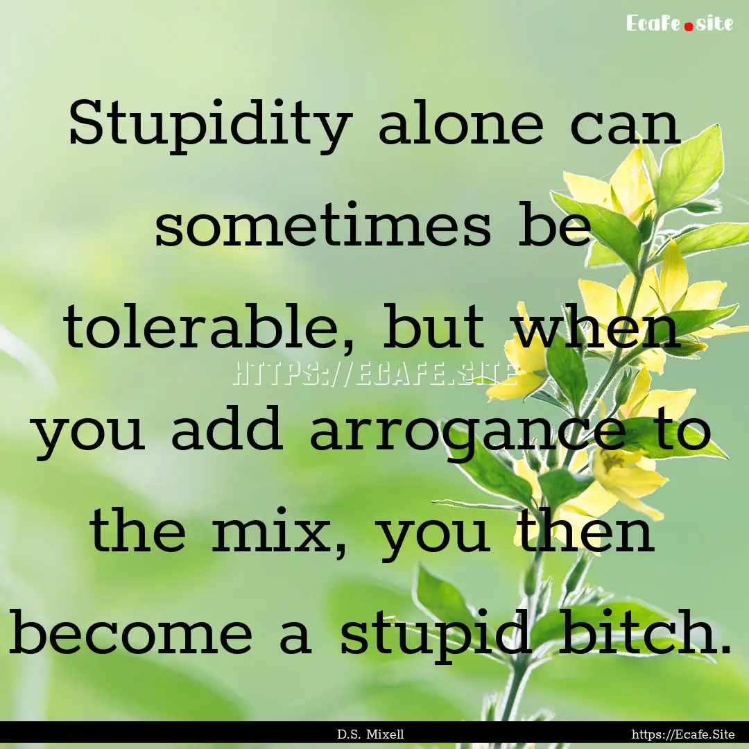 Stupidity alone can sometimes be tolerable,.... : Quote by D.S. Mixell