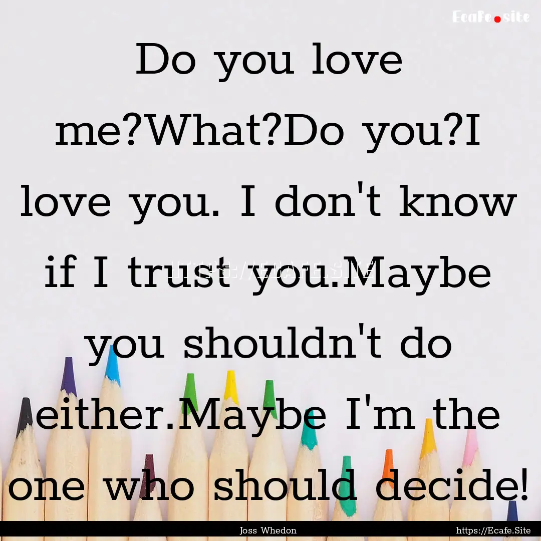 Do you love me?What?Do you?I love you. I.... : Quote by Joss Whedon