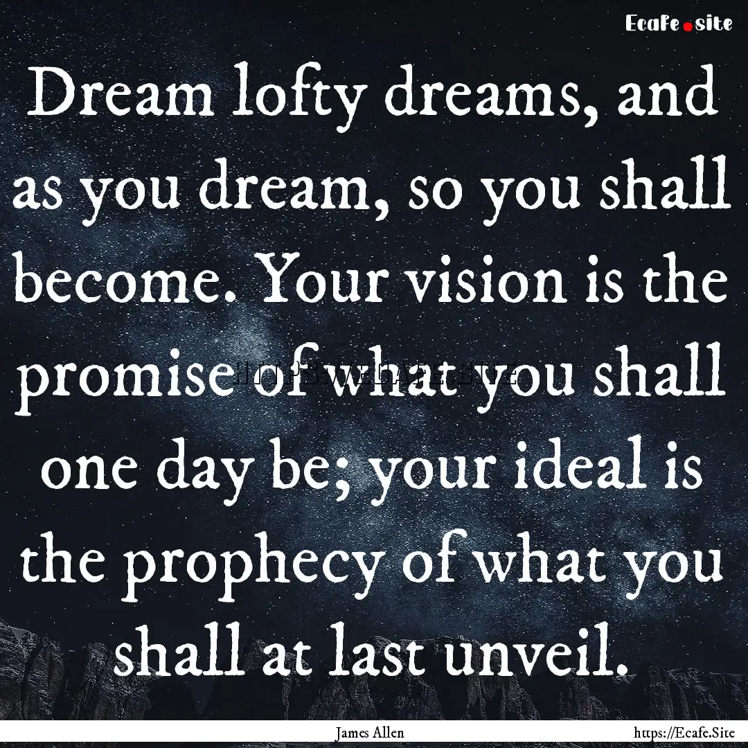 Dream lofty dreams, and as you dream, so.... : Quote by James Allen